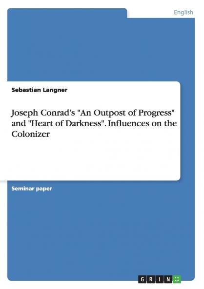 Joseph Conrad's An Outpost of Progress and Heart of Darkness. Influences on the Colonizer