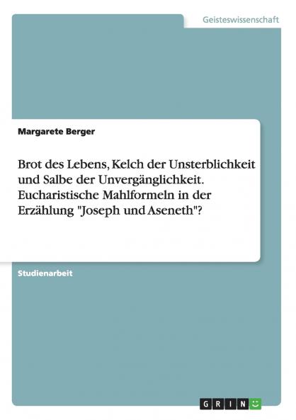 Brot des Lebens Kelch der Unsterblichkeit und Salbe der Unvergänglichkeit. Eucharistische Mahlformeln in der Erzählung Joseph und Aseneth?