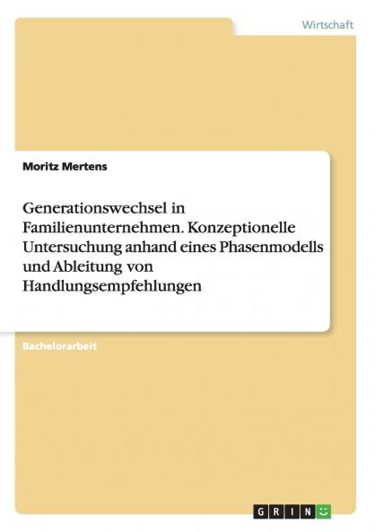 Generationswechsel in Familienunternehmen. Konzeptionelle Untersuchung anhand eines Phasenmodells und Ableitung von Handlungsempfehlungen