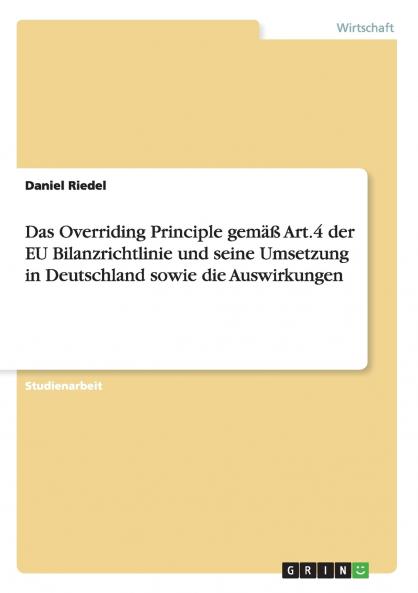 Das Overriding Principle gem���� Art.4 der EU Bilanzrichtlinie und seine Umsetzung in Deutschland sowie die Auswirkungen