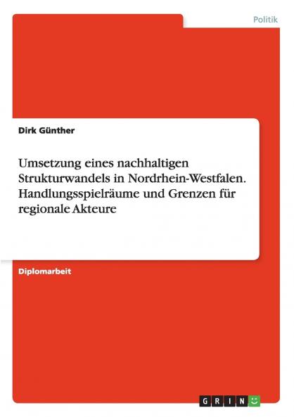 Umsetzung eines nachhaltigen Strukturwandels in Nordrhein-Westfalen. Handlungsspielräume und Grenzen für regionale Akteure