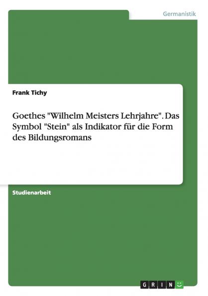 Goethes Wilhelm Meisters Lehrjahre. Das Symbol Stein als Indikator für die Form des Bildungsromans