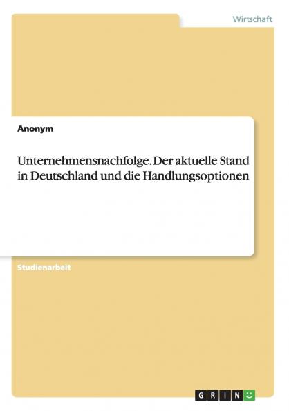 Unternehmensnachfolge. Der aktuelle Stand in Deutschland und die Handlungsoptionen