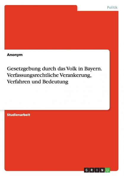 Gesetzgebung durch das Volk in Bayern. Verfassungsrechtliche Verankerung Verfahren und Bedeutung