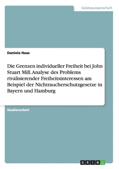 Die Grenzen individueller Freiheit bei John Stuart Mill. Analyse des Problems rivalisierender Freiheitsinteressen am Beispiel der  Nichtraucherschutzgesetze in Bayern und Hamburg