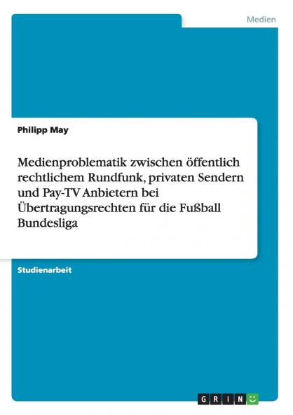 Medienproblematik zwischen öffentlich rechtlichem Rundfunk privaten Sendern und Pay-TV Anbietern bei Übertragungsrechten für die Fußball Bundesliga