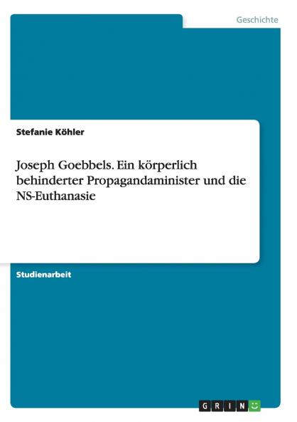 Joseph Goebbels. Ein körperlich behinderter Propagandaminister und die NS-Euthanasie