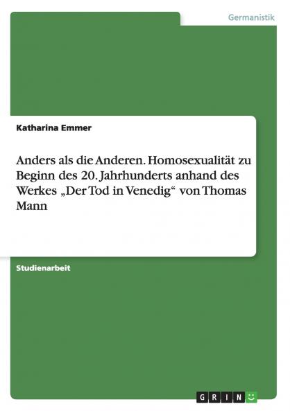 Anders als die Anderen. Homosexualität zu Beginn des 20. Jahrhunderts anhand des Werkes „Der Tod in Venedig von Thomas Mann