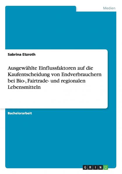 Ausgewählte Einflussfaktoren auf die Kaufentscheidung von Endverbrauchern bei Bio- Fairtrade- und regionalen Lebensmitteln