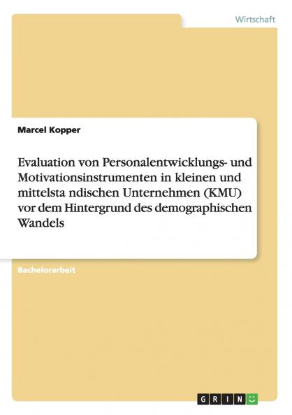 Evaluation von Personalentwicklungs- und Motivationsinstrumenten in kleinen und mittelständischen Unternehmen (KMU) vor dem Hintergrund des demographischen Wandels