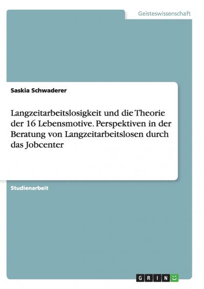 Langzeitarbeitslosigkeit und die Theorie der 16  Lebensmotive. Perspektiven in der Beratung von Langzeitarbeitslosen durch das Jobcenter