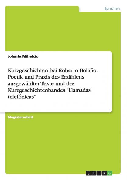 Kurzgeschichten bei Roberto Bolaño. Poetik und Praxis des Erzählens ausgewählter Texte und des Kurzgeschichtenbandes Llamadas telefónicas