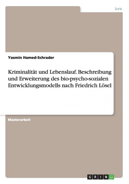 Kriminalit��t und Lebenslauf. Beschreibung und Erweiterung des bio-psycho-sozialen Entwicklungsmodells nach Friedrich L��sel