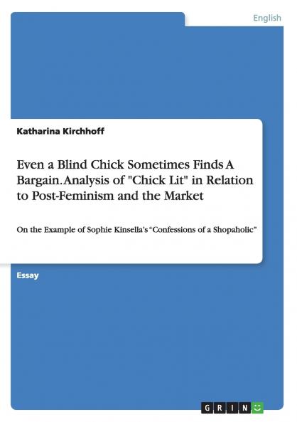 Even a Blind Chick Sometimes Finds A Bargain. Analysis of Chick Lit in Relation to Post-Feminism and the Market