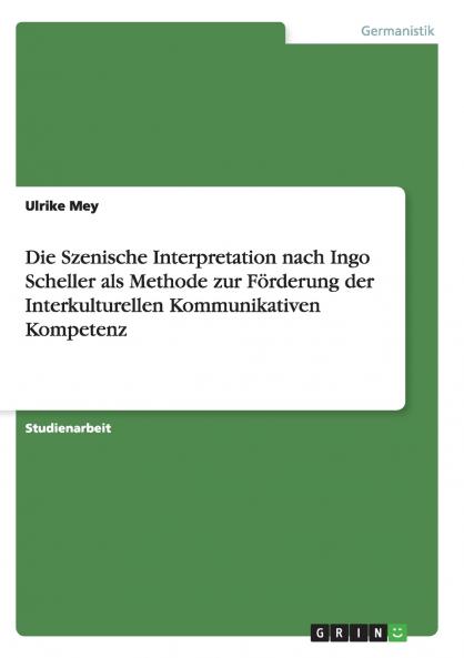 Die Szenische Interpretation nach Ingo Scheller als Methode zur Förderung der Interkulturellen Kommunikativen Kompetenz
