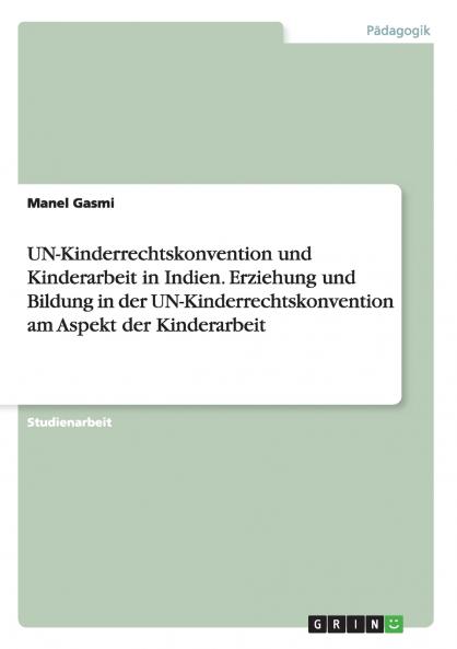 UN-Kinderrechtskonvention und Kinderarbeit in Indien. Erziehung und Bildung in der UN-Kinderrechtskonvention am Aspekt der Kinderarbeit