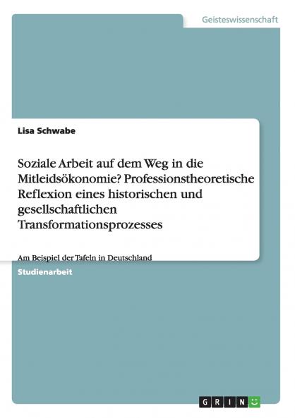 Soziale Arbeit auf dem Weg in die Mitleids��konomie? Professionstheoretische Reflexion eines historischen und gesellschaftlichen Transformationsprozesses