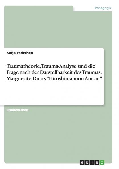 Traumatheorie Trauma-Analyse und die Frage nach der Darstellbarkeit des Traumas. Marguerite Duras Hiroshima mon Amour