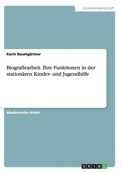 Biografiearbeit. Ihre Funktionen in der station��ren Kinder- und Jugendhilfe
