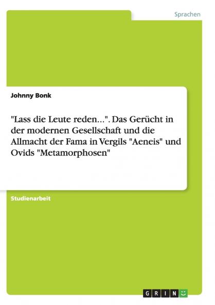 Lass die Leute reden....  Das Gerücht in der modernen Gesellschaft und die Allmacht der Fama in Vergils Aeneis und Ovids Metamorphosen