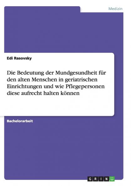Die Bedeutung der Mundgesundheit für den alten Menschen in geriatrischen Einrichtungen und wie Pflegepersonen diese aufrecht halten können
