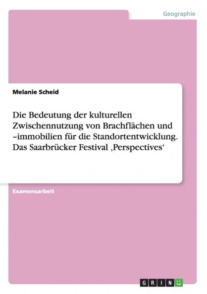 Die Bedeutung der kulturellen Zwischennutzung von Brachflächen und  -immobilien für die Standortentwicklung. Das Saarbrücker Festival ‚Perspectives'
