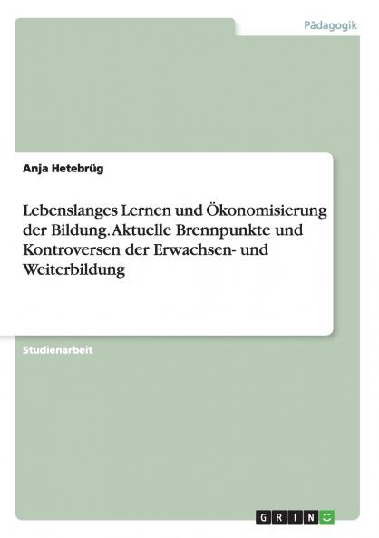 Lebenslanges Lernen und Ökonomisierung der Bildung. Aktuelle Brennpunkte und Kontroversen der Erwachsen- und Weiterbildung