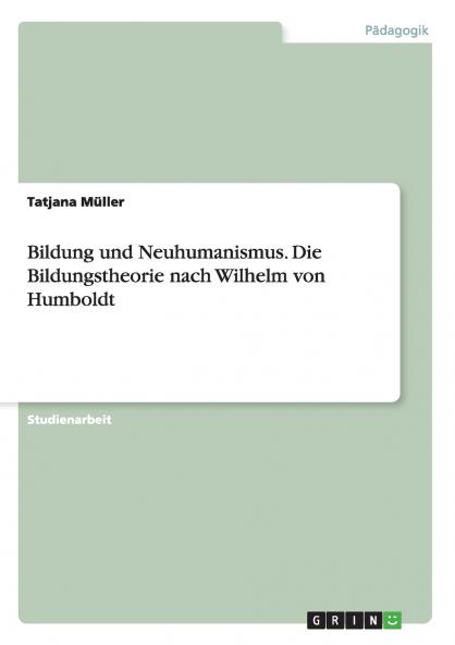 Bildung und Neuhumanismus. Die Bildungstheorie nach Wilhelm von Humboldt