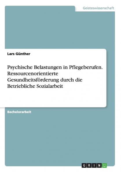 Psychische Belastungen in Pflegeberufen. Ressourcenorientierte Gesundheitsförderung durch die Betriebliche Sozialarbeit