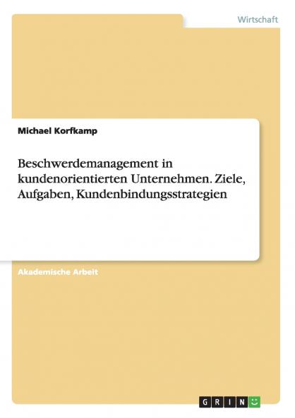 Beschwerdemanagement in kundenorientierten Unternehmen. Ziele Aufgaben Kundenbindungsstrategien
