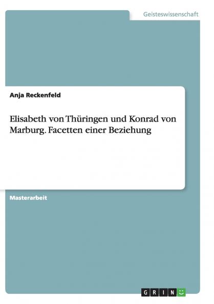 Elisabeth von Thüringen und Konrad von Marburg. Facetten einer Beziehung