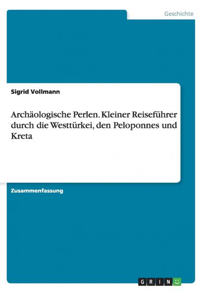 Arch��ologische Perlen. Kleiner Reisef��hrer durch die Westt��rkei den Peloponnes und Kreta