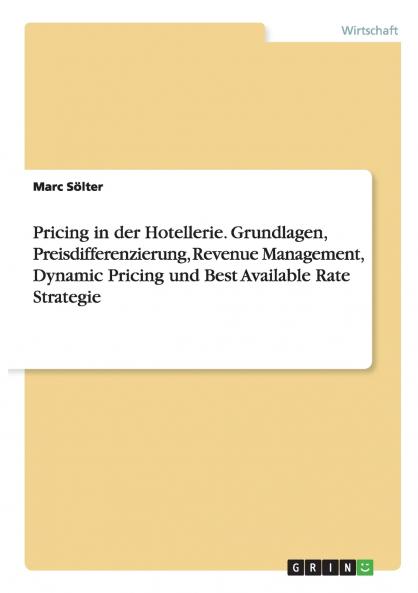 Pricing in der Hotellerie. Grundlagen Preisdifferenzierung Revenue Management Dynamic Pricing und Best Available Rate Strategie