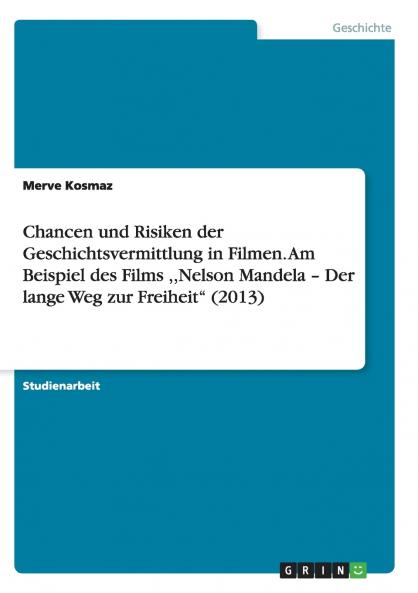 Chancen und Risiken der Geschichtsvermittlung in Filmen. Am Beispiel des Films Nelson Mandela - Der lange Weg zur Freiheit (2013)