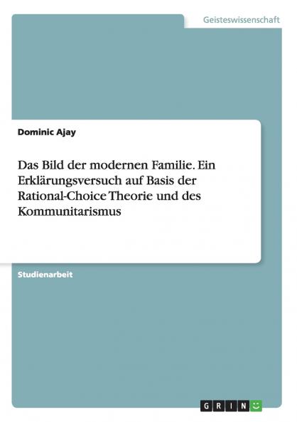 Das Bild der modernen Familie. Ein Erklärungsversuch auf Basis der Rational-Choice Theorie und des Kommunitarismus