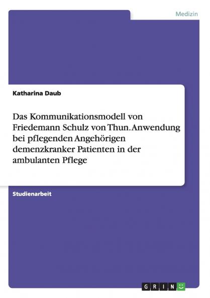 Das Kommunikationsmodell von Friedemann Schulz von Thun. Anwendung bei pflegenden Angehörigen demenzkranker Patienten in der ambulanten Pflege