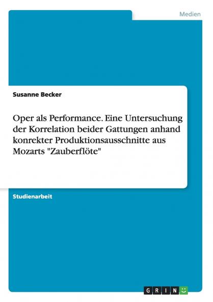 Oper als Performance. Eine Untersuchung der Korrelation beider Gattungen anhand konrekter Produktionsausschnitte aus Mozarts Zauberflöte