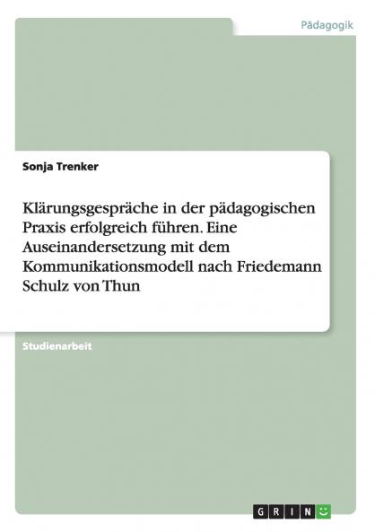 Klärungsgespräche in der pädagogischen Praxis  erfolgreich führen. Eine Auseinandersetzung mit dem Kommunikationsmodell  nach Friedemann Schulz von Thun