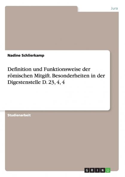 Definition und Funktionsweise der römischen Mitgift. Besonderheiten in der Digestenstelle D. 23 4 4