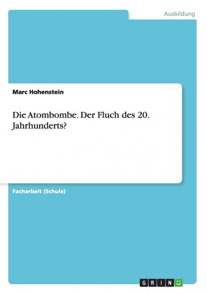 Die Atombombe. Der Fluch des 20. Jahrhunderts?