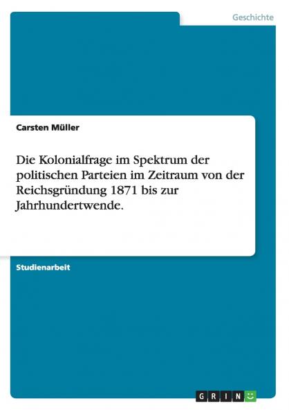 Die Kolonialfrage im Spektrum der politischen Parteien im Zeitraum von der Reichsgr��ndung 1871 bis zur Jahrhundertwende.