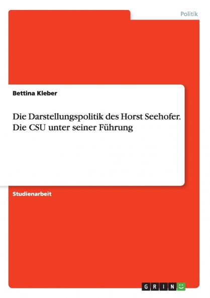 Die Darstellungspolitik des Horst Seehofer. Die CSU unter seiner Führung