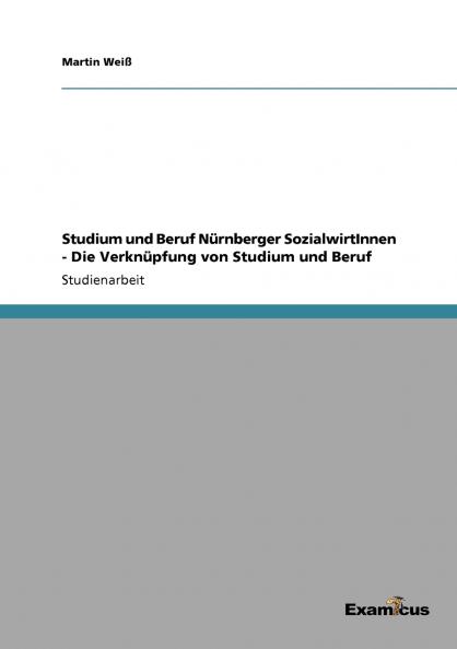 Studium und Beruf Nürnberger SozialwirtInnen - Die Verknüpfung von Studium und Beruf