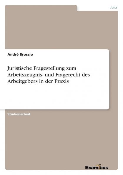 Juristische Fragestellung zum Arbeitszeugnis- und Fragerecht des Arbeitgebers in der Praxis