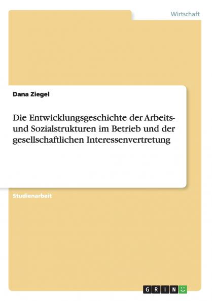 Die Entwicklungsgeschichte der Arbeits- und Sozialstrukturen im Betrieb und der gesellschaftlichen Interessenvertretung