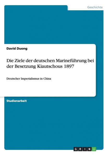 Die Ziele der deutschen Marineführung bei der Besetzung Kiautschous 1897