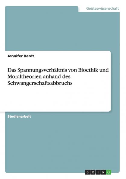 Das Spannungsverhältnis von Bioethik und Moraltheorien anhand des Schwangerschaftsabbruchs