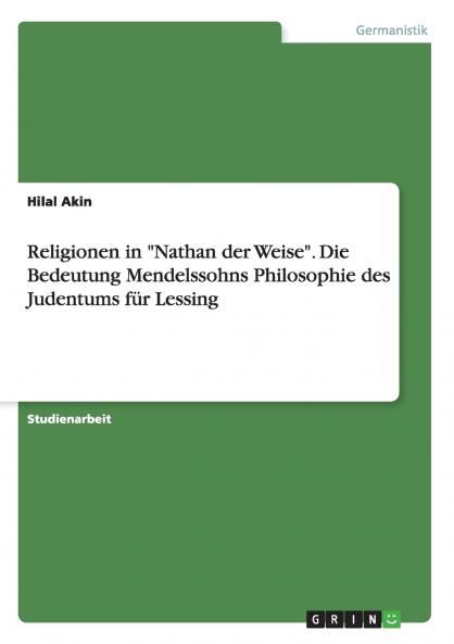 Religionen in Nathan der Weise. Die Bedeutung  Mendelssohns Philosophie des Judentums für Lessing