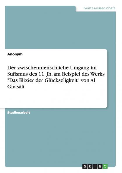 Der zwischenmenschliche Umgang im Sufismus des 11. Jh. am Beispiel des Werks Das Elixier der Glückseligkeit von Al Ghas?li