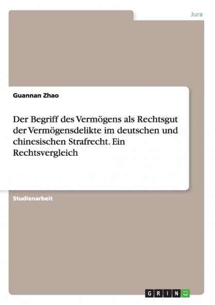 Der Begriff des Verm��gens als Rechtsgut der Verm��gensdelikte im deutschen und chinesischen Strafrecht. Ein Rechtsvergleich